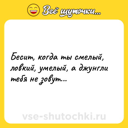 Шутка: Бесит, когда ты смелый, ловкий, умелый, а джунгли тебя не зовут...