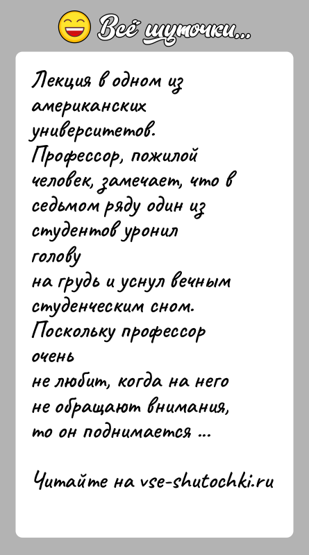 История: Лекция в одном из американских университетов. Профессор, пожилойчеловек, замечает, что в седьмом ряду один из студентов уронил головуна грудь и