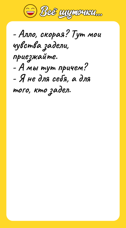 - Алло, скорая? Тут мои чувства задели, приезжайте. - А