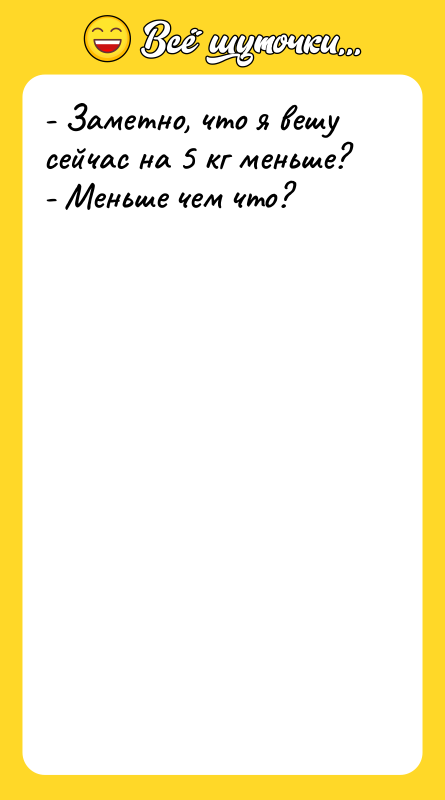 - Заметно, что я вешу сейчас на 5 кг меньше?