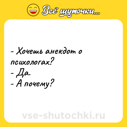 Шутка: - Хочешь анекдот о психологах?<br>- Да.<br>- А почему?