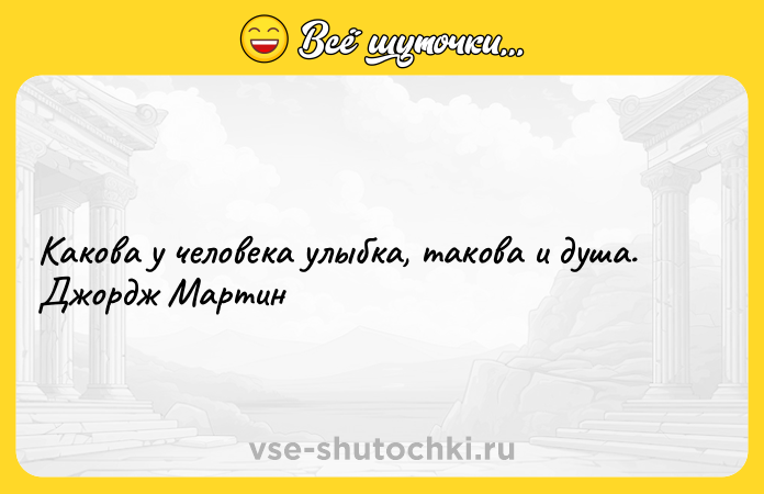 Цитата: Какова у человека улыбка, такова и душа. Джордж Мартин