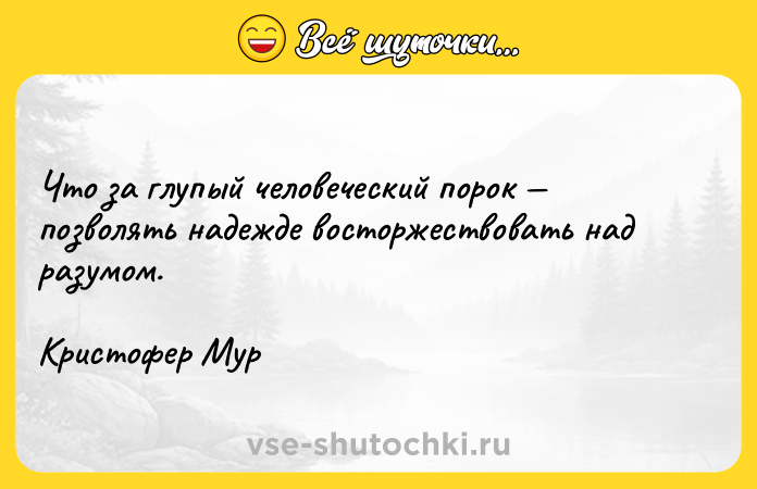 Цитата: Что за глупый человеческий порок позволять надежде восторжествовать над разумом.Кристофер Мур