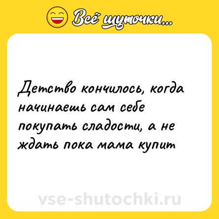 Шутка: Детство кончилось, когда начинаешь сам себе покупать сладости, а не ждать пока мама купит