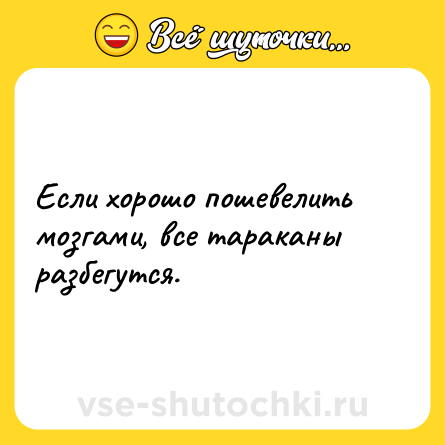 Шутка: Если хорошо пошевелить мозгами, все тараканы разбегутся.
