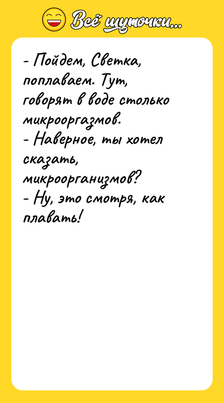 - Пойдем, Светка, поплаваем. Тут, говорят в воде столько микрооргазмов.