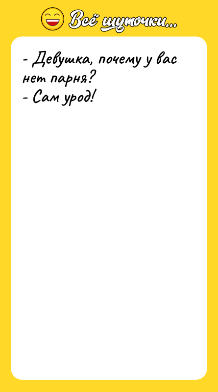 - Девушка, почему у вас нет парня? - Сам урод!