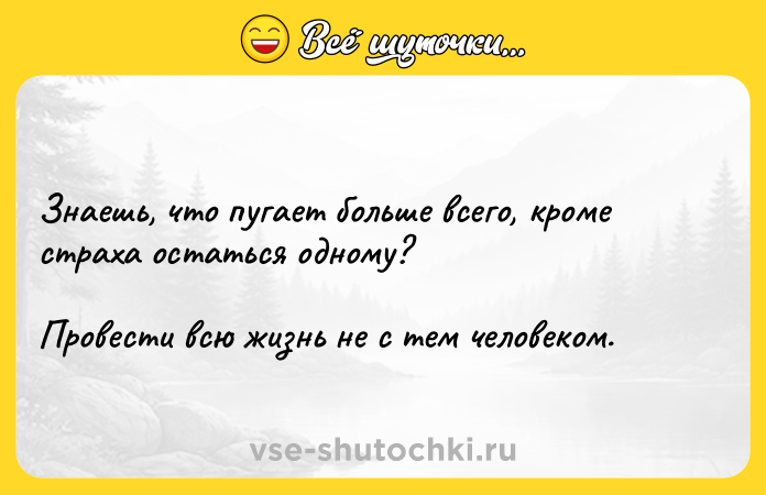 Цитата: Знаешь, что пугает больше всего, кроме страха остаться одному? Провести всю жизнь не с тем человеком.