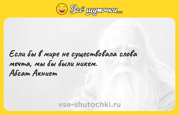 Цитата: Если бы в мире не существовала слова мечта, мы бы были никем.Абсат Акниет