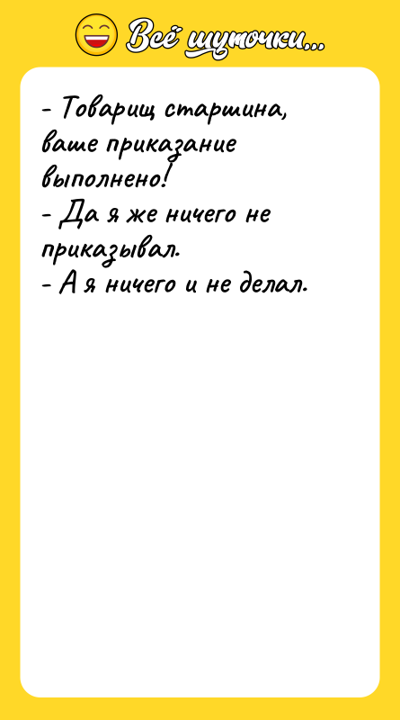 - Товарищ старшина, ваше приказание выполнено! - Да я же