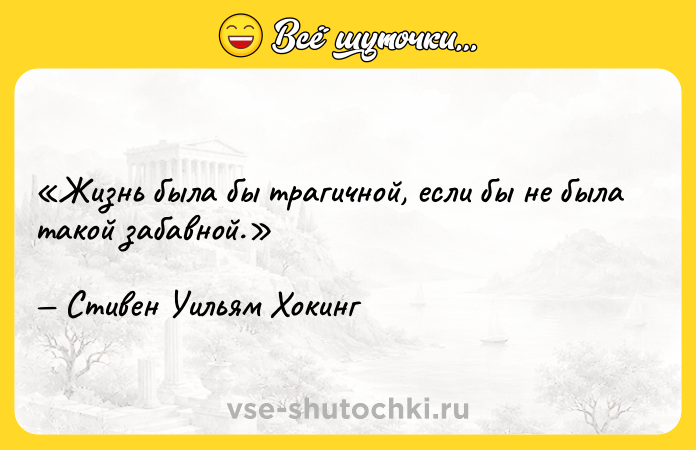 Цитата: Жизнь была бы трагичной, если бы не была такой забавной.Стивен Уильям Хокинг