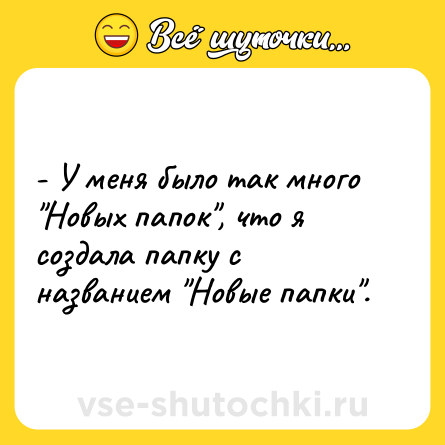 Шутка: - У меня было так много "Новых папок", что я создала папку с названием "Новые папки".