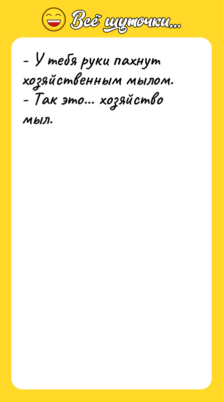 - У тебя руки пахнут хозяйственным мылом. - Так это...