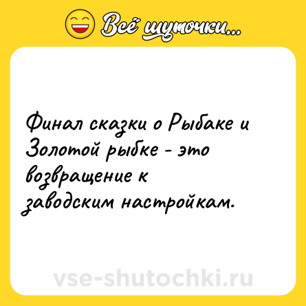 Шутка: Финал сказки о Рыбаке и Золотой рыбке - это возвращение к заводским настройкам.