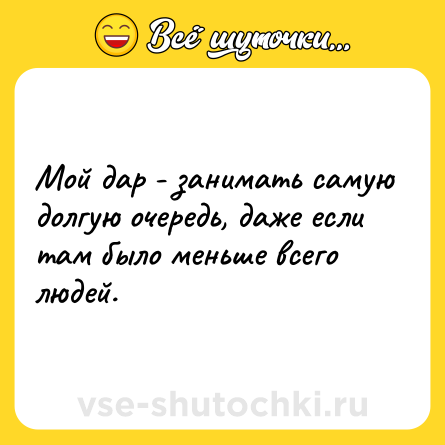 Шутка: Мой дар - занимать самую долгую очередь, даже если там было меньше всего людей.