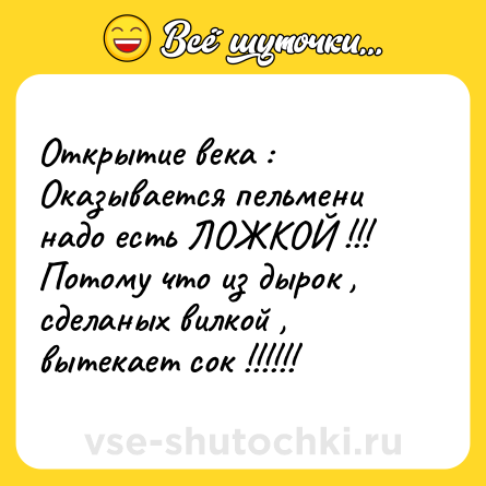 Шутка: Открытие века : Оказывается пельмени надо есть ЛОЖКОЙ !!! Потому что из дырок , сделаных вилкой , вытекает сок !!!!!!