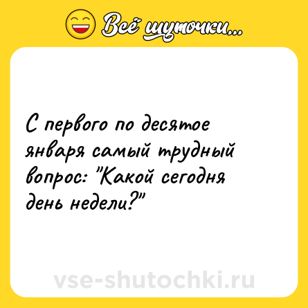 Шутка: С первого по десятое января самый трудный вопрос: 