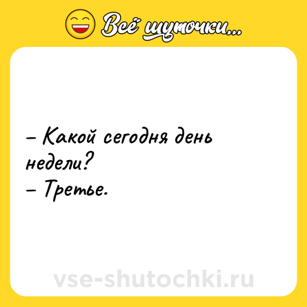 Шутка: – Какой сегодня день недели?<br>– Третье.