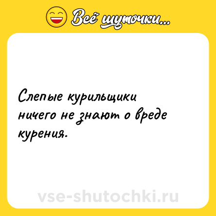 Шутка: Слепые курильщики ничего не знают о вреде курения.