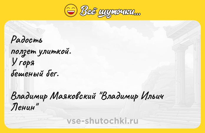 Цитата: Радостьползет улиткой.У горябешеный бег.Владимир Маяковский Владимир Ильич Ленин