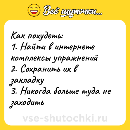 Шутка: Как похудеть:<br>1. Найти в интернете комплексы упражнений<br>2. Сохранить их в закладку<br>3. Никогда больше туда не заходить