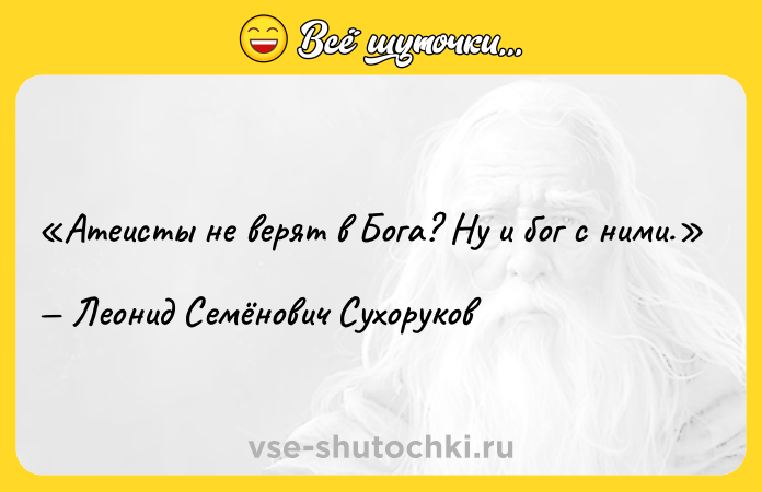 Цитата: Атеисты не верят в Бога? Ну и бог с ними.Леонид Семёнович Сухоруков