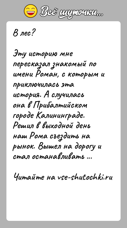 История: В лес?Эту историю мне пересказал знакомый по имени Роман, с которым и приключилась эта история. А случилась она в Прибалтийском