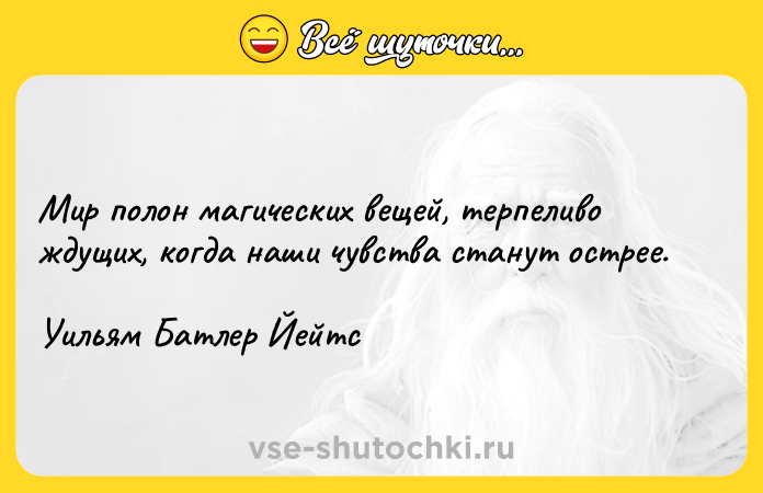 Цитата: Мир полон магических вещей, терпеливо ждущих, когда наши чувства станут острее.Уильям Батлер Йейтс