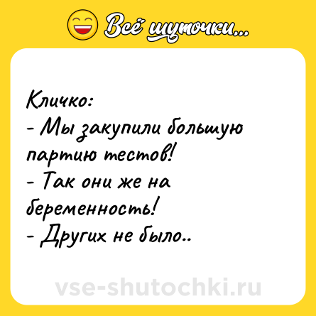 Шутка: Кличко: <br>- Мы закупили большую партию тестов!<br>- Так они же на беременность!<br>- Других не было..