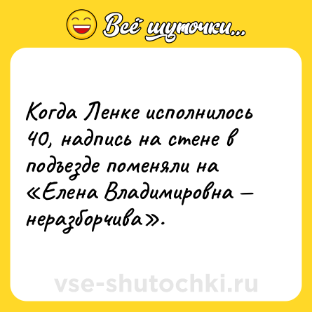 Шутка: Когда Ленке исполнилось 40, надпись на стене в подъезде поменяли на «Елена Владимировна — неразборчива».