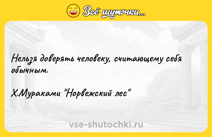 Цитата: Нельзя доверять человеку, считающему себя обычным. Х.Мураками Норвежский лес