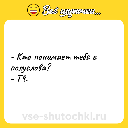 Шутка: - Кто понимает тебя с полуслова? - Т9.