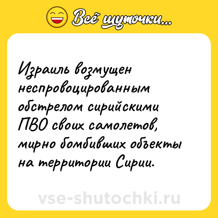 Шутка: Израиль возмущен неспровоцированным обстрелом сирийскими ПВО своих самолетов, мирно бомбивших объекты на территории Сирии.