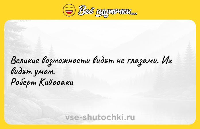 Цитата: Великие возможности видят не глазами. Их видят умом. Роберт Кийосаки