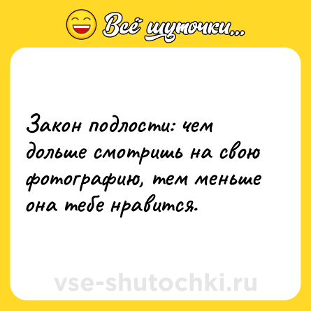 Шутка: Закон подлости: чем дольше смотришь на свою фотографию, тем меньше она тебе нравится.