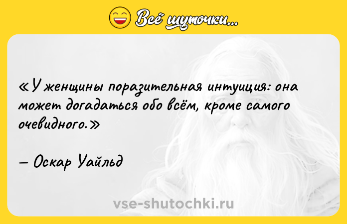 Цитата: У женщины поразительная интуиция: она может догадаться обо всём, кроме самого очевидного. Оскар Уайльд
