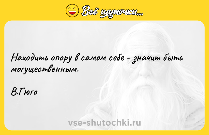 Цитата: Находить опору в самом себе - значит быть могущественным. В.Гюго