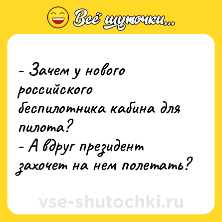Шутка: - Зачем у нового российского беспилотника кабина для пилота?<br>- А вдруг президент захочет на нем полетать?