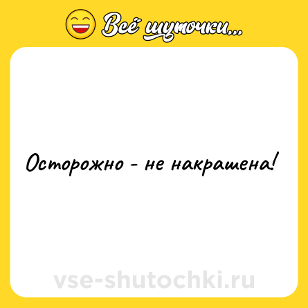 Шутка: Осторожно - не накрашена!