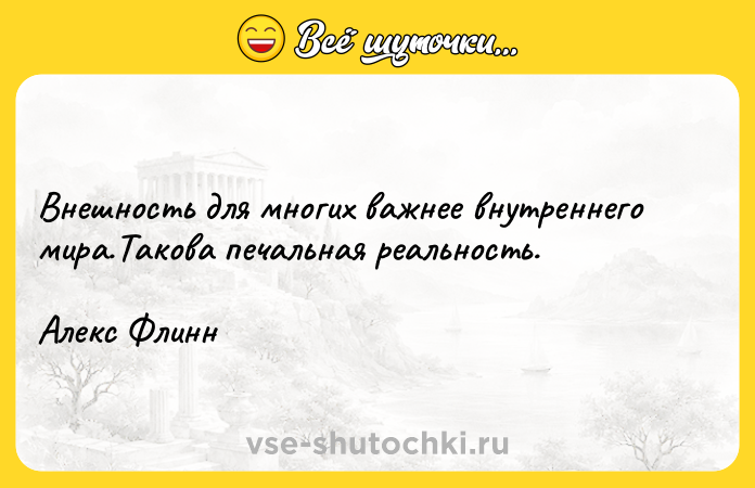 Цитата: Внешность для многих важнее внутреннего мира.Такова печальная реальность.Алекс Флинн