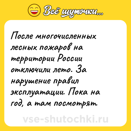 Шутка: После многочисленных лесных пожаров на территории России отключили лето. За нарушение правил эксплуатации. Пока на год, а там посмотрят.