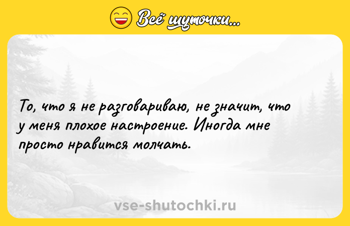 Цитата: То, что я не разговариваю, не значит, что у меня плохое настроение. Иногда мне просто нравится молчать.