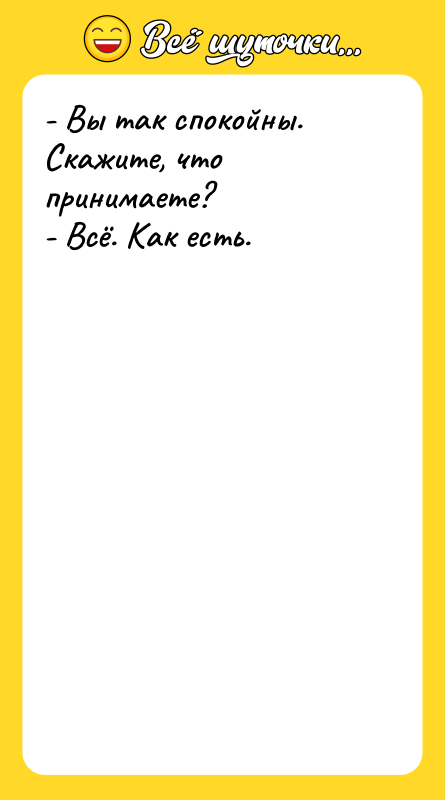 - Вы так спокойны. Скажите, что принимаете? - Всё. Как