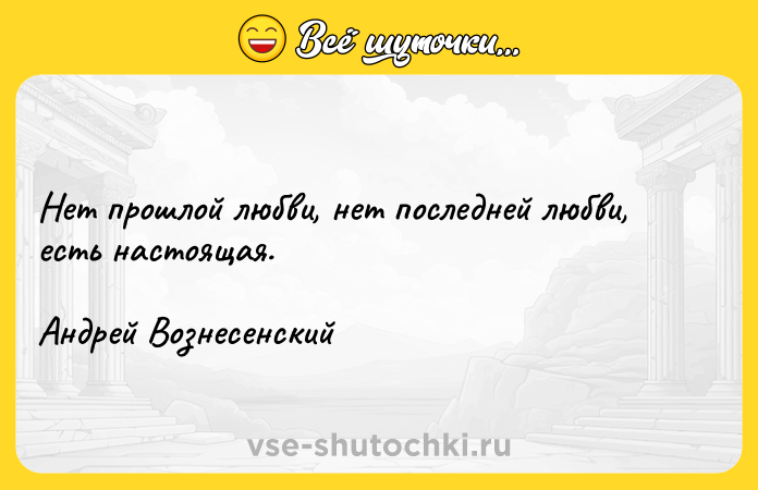Цитата: Нет прошлой любви, нет последней любви, есть настоящая.Андрей Вознесенский