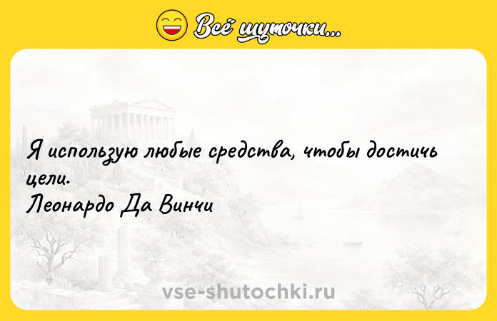 Цитата: Я использую любые средства, чтобы достичь цели. Леонардо Да Винчи