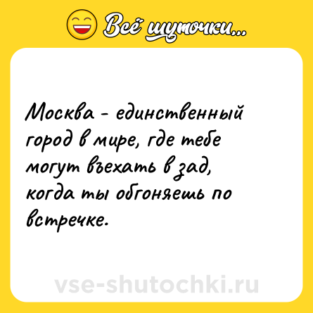 Шутка: Москва - единственный город в мире, где тебе могут въехать в зад,<br>когда ты обгоняешь по встречке.