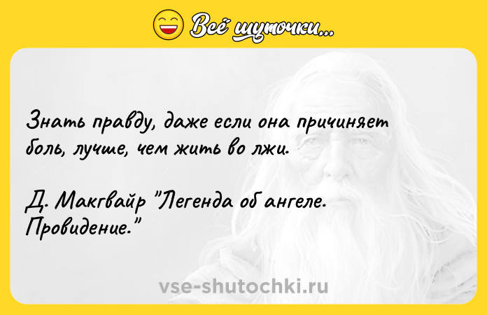 Цитата: Знать правду, даже если она причиняет боль, лучше, чем жить во лжи.Д. Макгвайр Легенда об ангеле. Провидение.