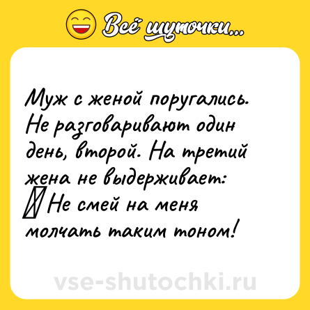 Шутка: Муж с женой поругались. Не разговаривают один день, второй. На третий жена не выдерживает:<br>‒ Не смей на меня молчать таким тоном!