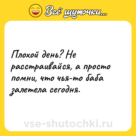 Шутка: Плохой день? Не расстраивайся, а просто помни, что чья-то баба залетела сегодня.