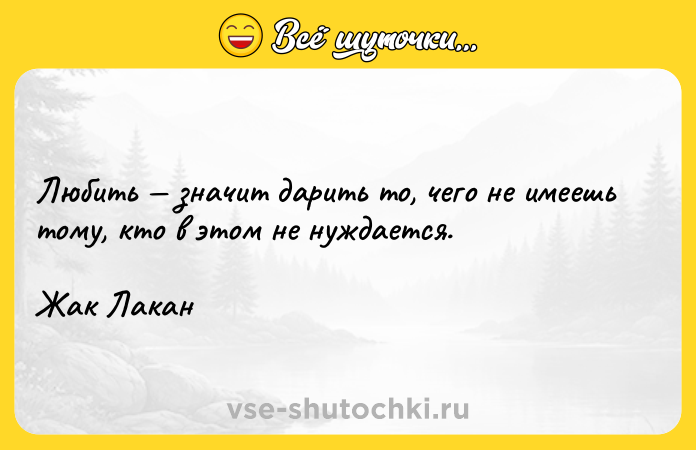 Цитата: Любить значит дарить то, чего не имеешь тому, кто в этом не нуждается.Жак Лакан